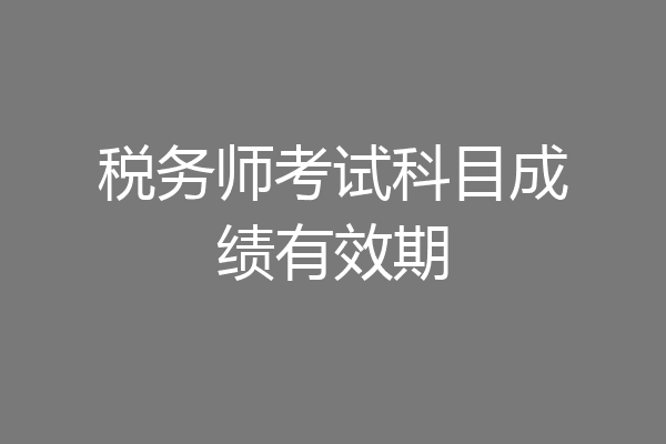 税务师考试科目成绩有效期