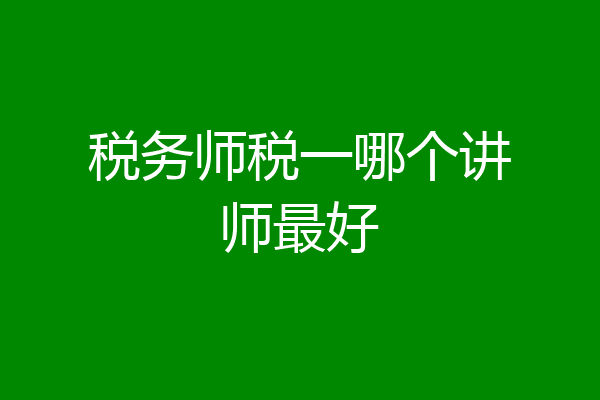税务师税一哪个讲师最好