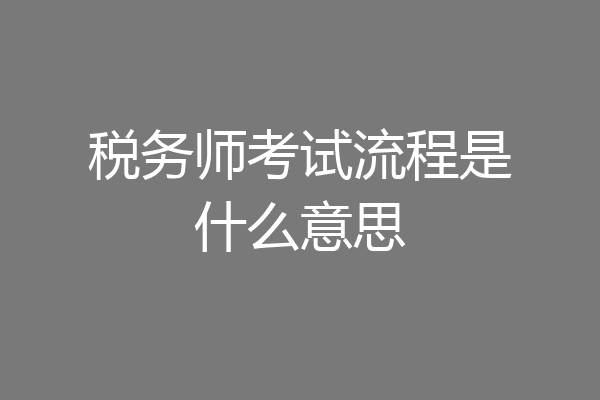 税务师考试流程是什么意思