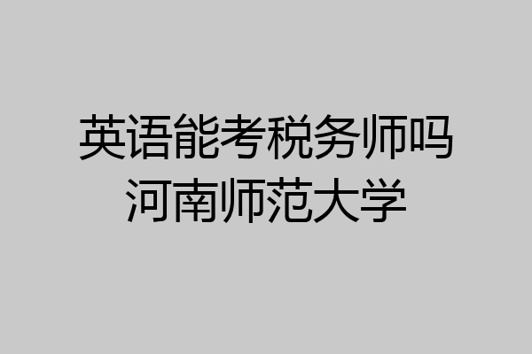 英语能考税务师吗河南师范大学