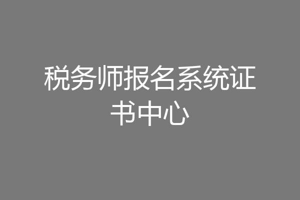 税务师报名系统证书中心