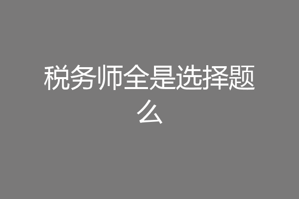 税务师全是选择题么