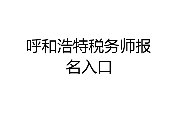 呼和浩特税务师报名入口