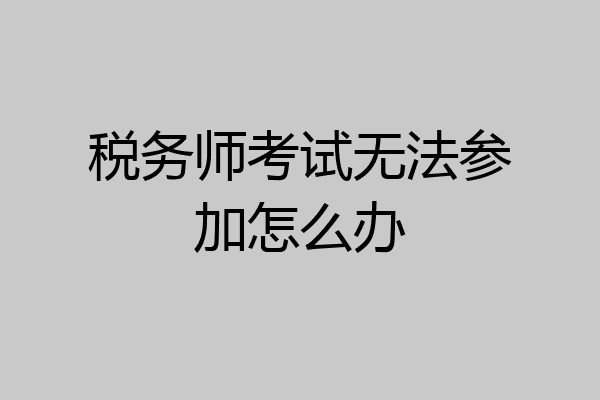 税务师考试无法参加怎么办
