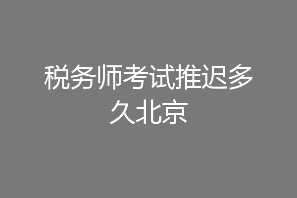 税务师考试推迟多久北京