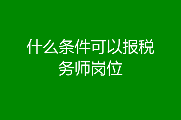 什么条件可以报税务师岗位