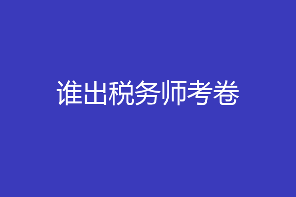谁出税务师考卷