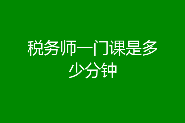 税务师一门课是多少分钟
