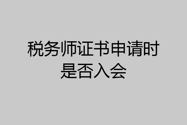 税务师证书申请时是否入会