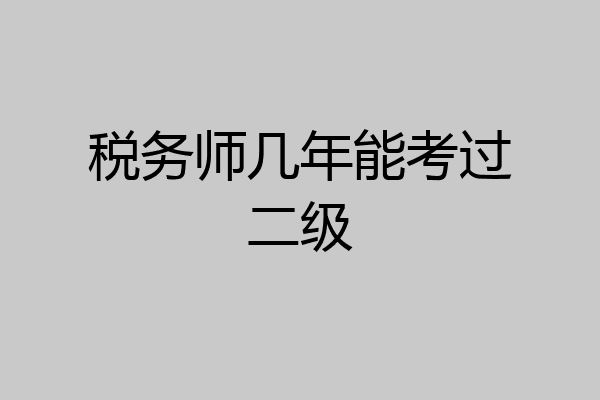 税务师几年能考过二级