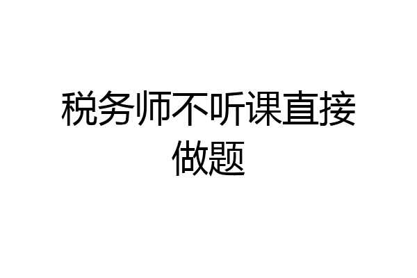 税务师不听课直接做题
