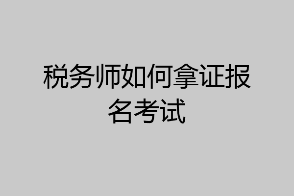 税务师如何拿证报名考试