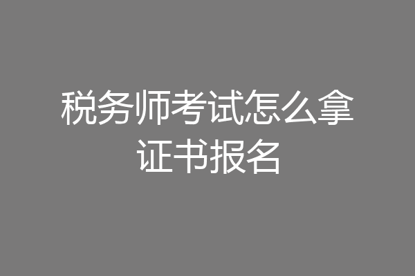 税务师考试怎么拿证书报名