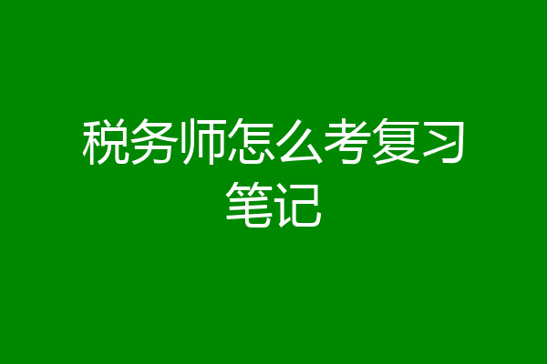 税务师怎么考复习笔记