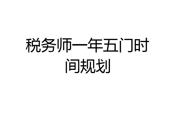 税务师一年五门时间规划