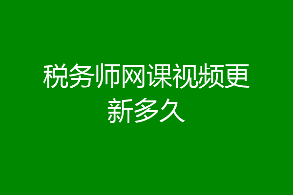 税务师网课视频更新多久