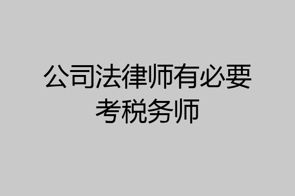 公司法律师有必要考税务师