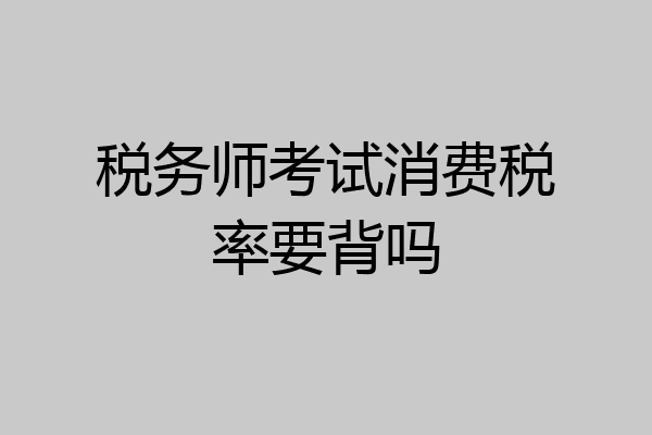 税务师考试消费税率要背吗