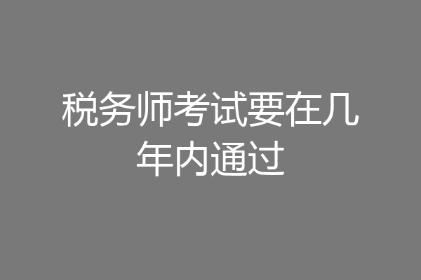 税务师考试要在几年内通过