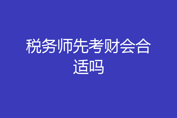 税务师先考财会合适吗