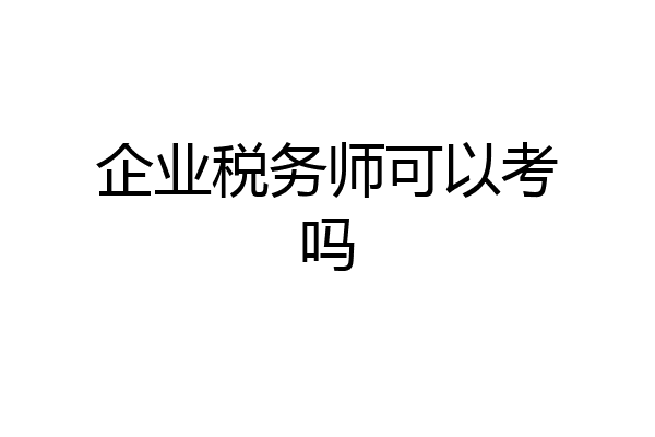 企业税务师可以考吗