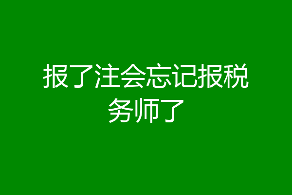报了注会忘记报税务师了