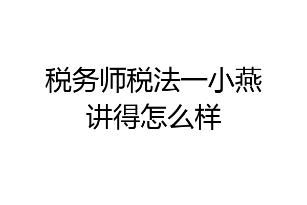 税务师税法一小燕讲得怎么样