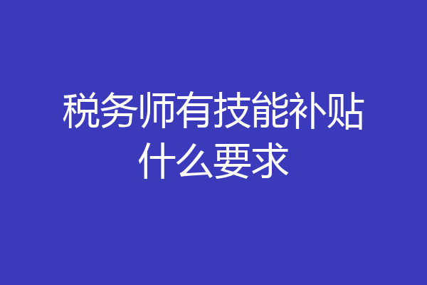 税务师有技能补贴什么要求