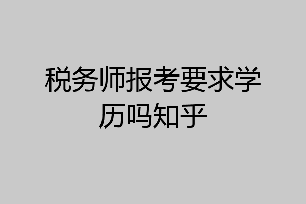 税务师报考要求学历吗知乎