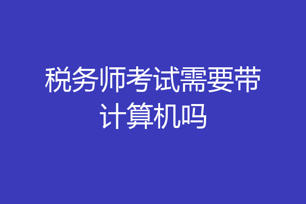 税务师考试需要带计算机吗