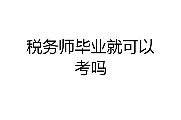 税务师毕业就可以考吗