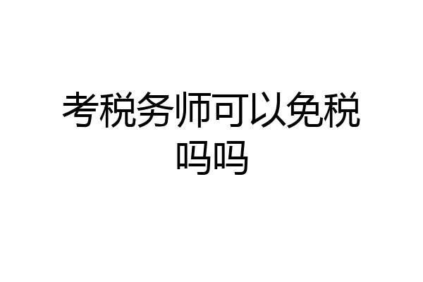 考税务师可以免税吗吗