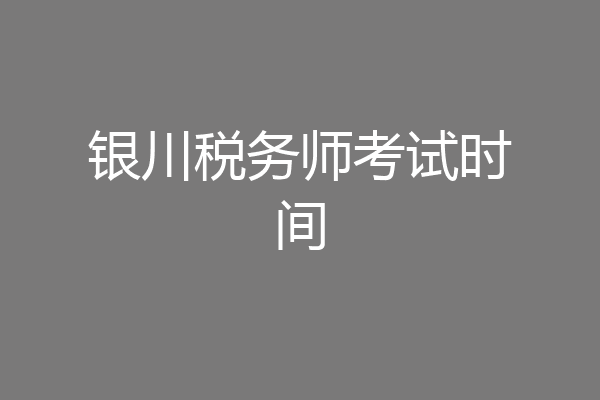 银川税务师考试时间
