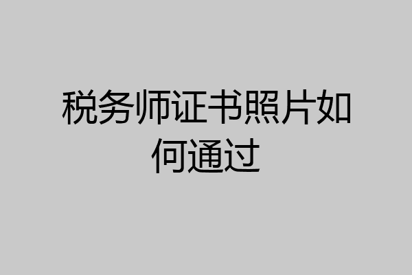 税务师证书照片如何通过