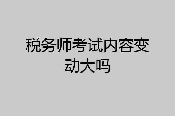 税务师考试内容变动大吗