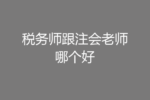 税务师跟注会老师哪个好
