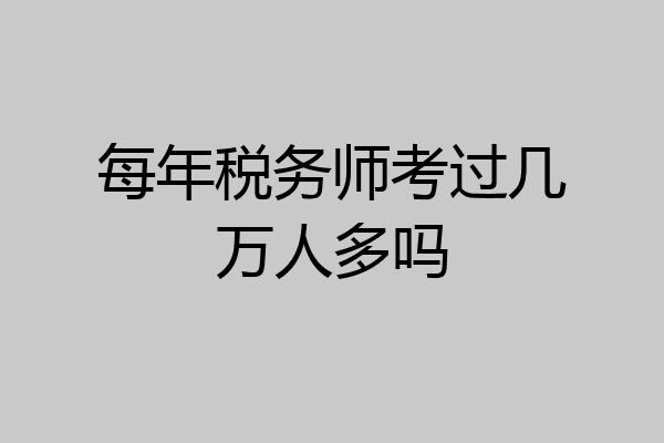 每年税务师考过几万人多吗