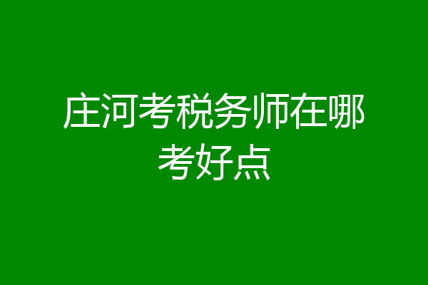 庄河考税务师在哪考好点
