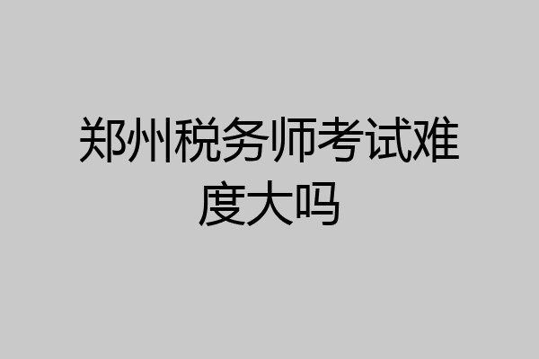 郑州税务师考试难度大吗
