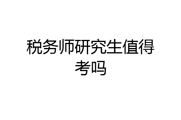 税务师研究生值得考吗