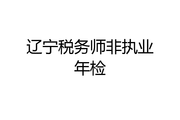 辽宁税务师非执业年检