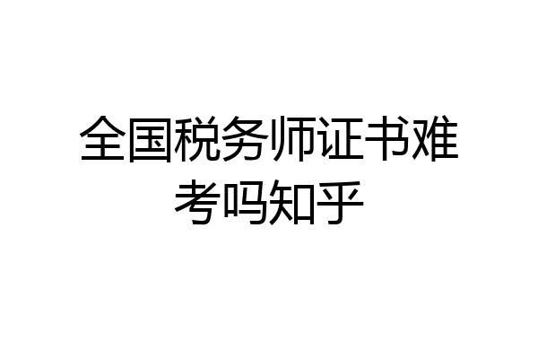全国税务师证书难考吗知乎