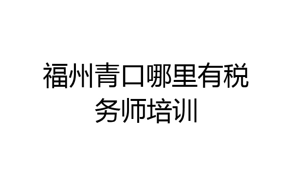 福州青口哪里有税务师培训
