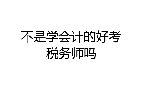 不是学会计的好考税务师吗