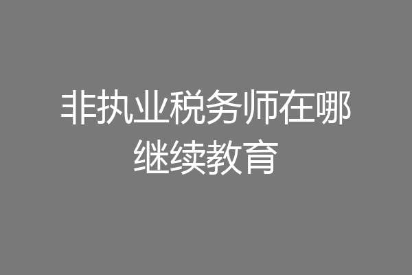 非执业税务师在哪继续教育