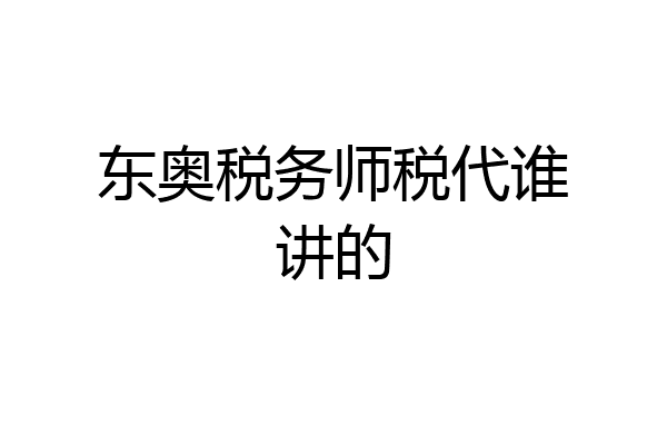 东奥税务师税代谁讲的