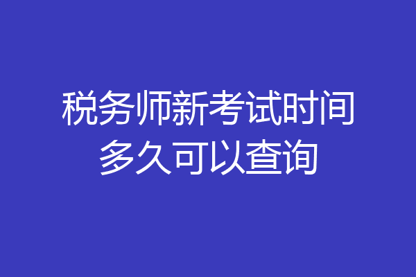 税务师新考试时间多久可以查询