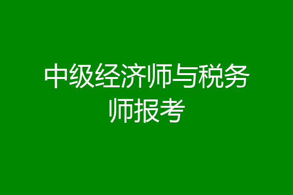 中级经济师与税务师报考