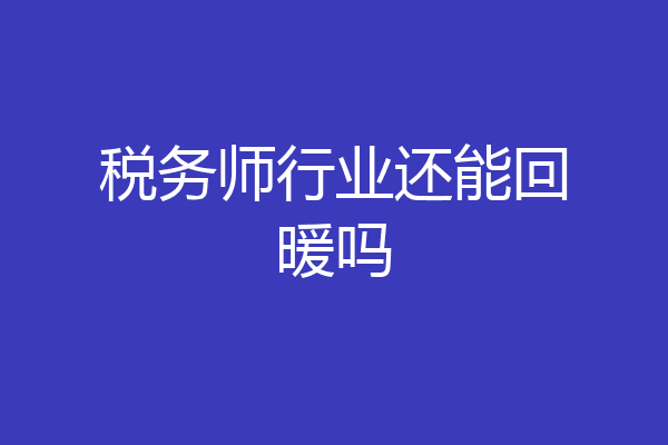 税务师行业还能回暖吗