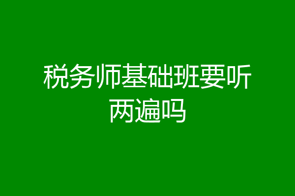 税务师基础班要听两遍吗